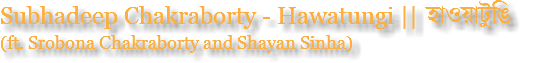Subhadeep Chakraborty - Hawatungi || হাওয়াটুঙি (ft. Srobona Chakraborty and Shayan Sinha)